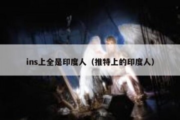 ins上全是印度人（推特上的印度人）