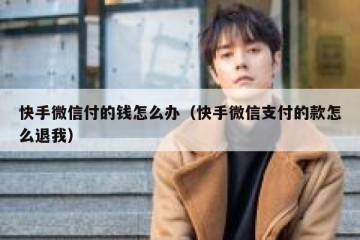 快手微信付的钱怎么办（快手微信支付的款怎么退我）