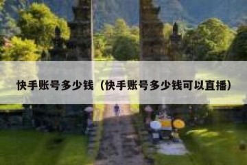 快手账号多少钱（快手账号多少钱可以直播）