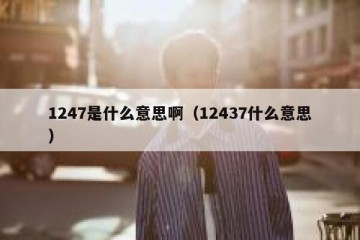 1247是什么意思啊（12437什么意思）
