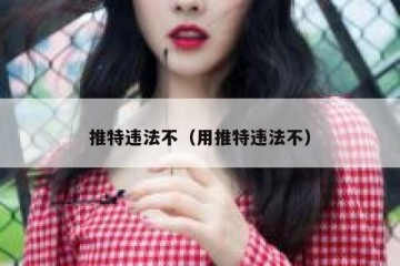 推特违法不（用推特违法不）