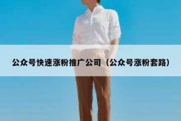 公众号快速涨粉推广公司（公众号涨粉套路）