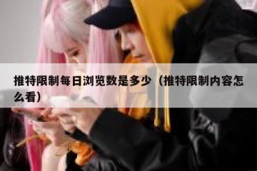 推特限制每日浏览数是多少（推特限制内容怎么看）