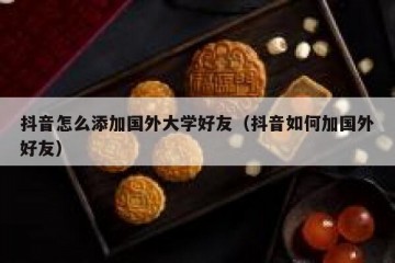 抖音怎么添加国外大学好友（抖音如何加国外好友）