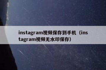 instagram视频保存到手机（instagram视频无水印保存）