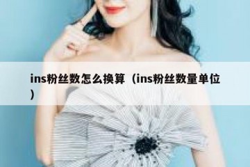 ins粉丝数怎么换算（ins粉丝数量单位）