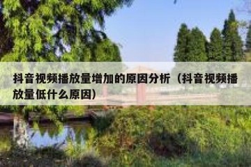 抖音视频播放量增加的原因分析（抖音视频播放量低什么原因）