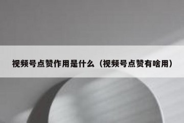 视频号点赞作用是什么（视频号点赞有啥用）