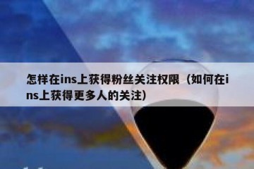 怎样在ins上获得粉丝关注权限（如何在ins上获得更多人的关注）
