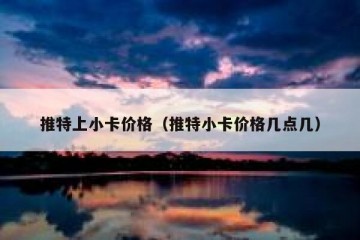 推特上小卡价格（推特小卡价格几点几）