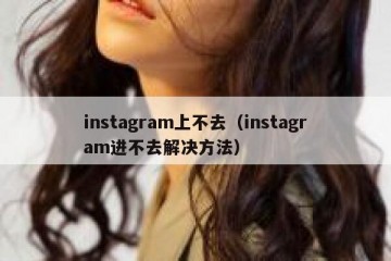 instagram上不去（instagram进不去解决方法）