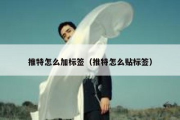 推特怎么加标签（推特怎么贴标签）