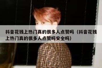 抖音花钱上热门真的很多人点赞吗（抖音花钱上热门真的很多人点赞吗安全吗）