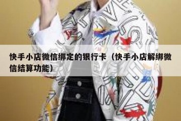 快手小店微信绑定的银行卡（快手小店解绑微信结算功能）