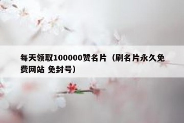 每天领取100000赞名片（刷名片永久免费网站 免封号）