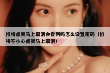 推特点赞马上取消会看到吗怎么设置密码（推特不小心点赞马上取消）