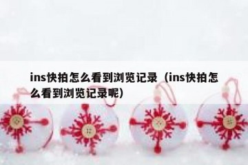 ins快拍怎么看到浏览记录（ins快拍怎么看到浏览记录呢）