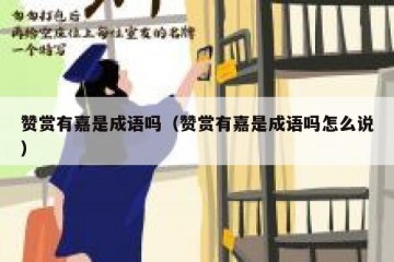 赞赏有嘉是成语吗（赞赏有嘉是成语吗怎么说）