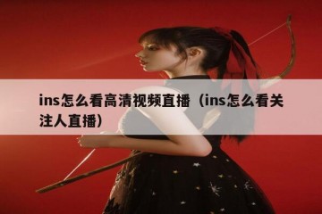 ins怎么看高清视频直播（ins怎么看关注人直播）
