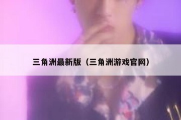 三角洲最新版（三角洲游戏官网）