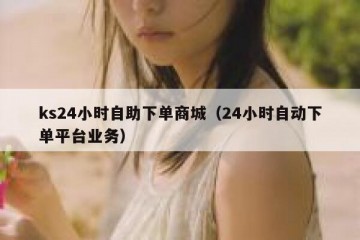 ks24小时自助下单商城（24小时自动下单平台业务）