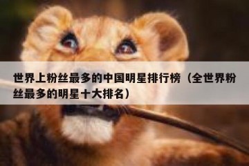世界上粉丝最多的中国明星排行榜（全世界粉丝最多的明星十大排名）