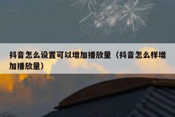 抖音怎么设置可以增加播放量（抖音怎么样增加播放量）