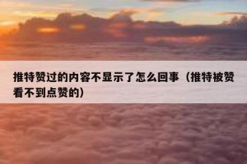 推特赞过的内容不显示了怎么回事（推特被赞看不到点赞的）