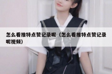 怎么看推特点赞记录呢（怎么看推特点赞记录呢视频）