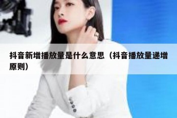 抖音新增播放量是什么意思（抖音播放量递增原则）