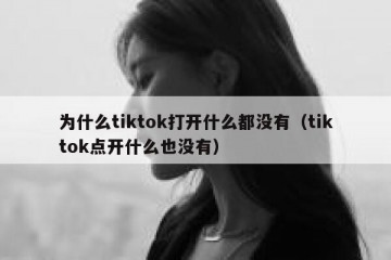 为什么tiktok打开什么都没有（tiktok点开什么也没有）