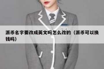 派币名字要改成英文吗怎么改的（派币可以换钱吗）