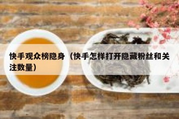 快手观众榜隐身（快手怎样打开隐藏粉丝和关注数量）