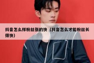 抖音怎么样粉丝张的快（抖音怎么才能粉丝长得快）
