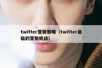twitter营销策略（twitter面临的营销挑战）