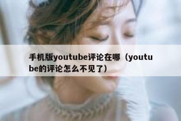 手机版youtube评论在哪（youtube的评论怎么不见了）
