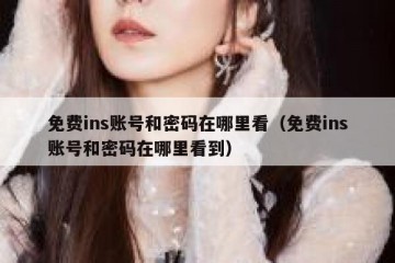 免费ins账号和密码在哪里看（免费ins账号和密码在哪里看到）