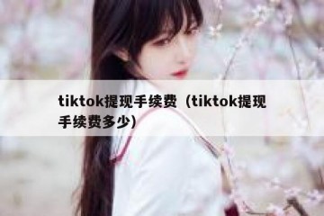 tiktok提现手续费（tiktok提现手续费多少）