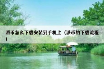 派币怎么下载安装到手机上（派币的下载流程）