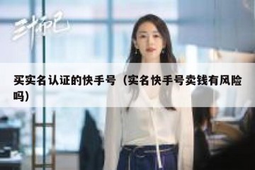买实名认证的快手号（实名快手号卖钱有风险吗）
