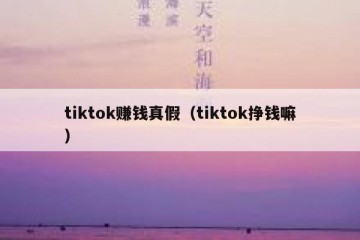 tiktok赚钱真假（tiktok挣钱嘛）
