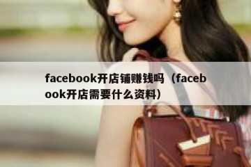 facebook开店铺赚钱吗（facebook开店需要什么资料）