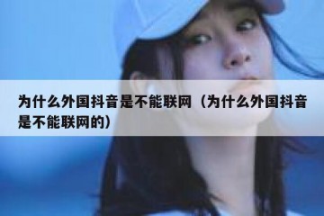 为什么外国抖音是不能联网（为什么外国抖音是不能联网的）