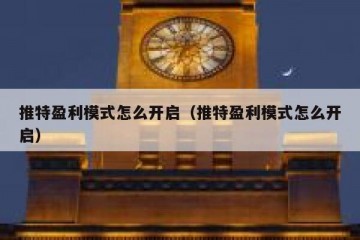 推特盈利模式怎么开启（推特盈利模式怎么开启）