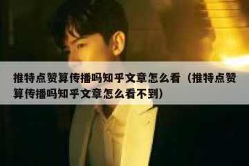 推特点赞算传播吗知乎文章怎么看（推特点赞算传播吗知乎文章怎么看不到）