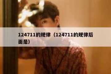 124711的规律（124711的规律后面是）