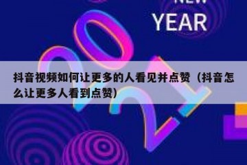 抖音视频如何让更多的人看见并点赞（抖音怎么让更多人看到点赞）