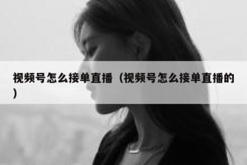 视频号怎么接单直播（视频号怎么接单直播的）