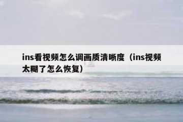 ins看视频怎么调画质清晰度（ins视频太糊了怎么恢复）