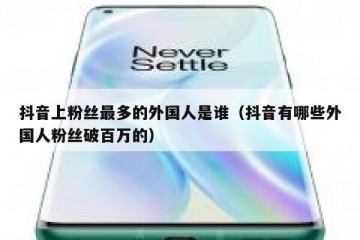 抖音上粉丝最多的外国人是谁（抖音有哪些外国人粉丝破百万的）